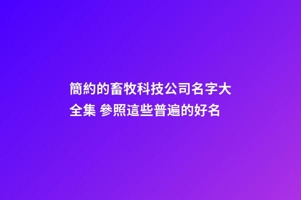 簡約的畜牧科技公司名字大全集 參照這些普遍的好名-第1張-公司起名-玄機派